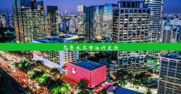 乌鲁木齐市治疗皮肤