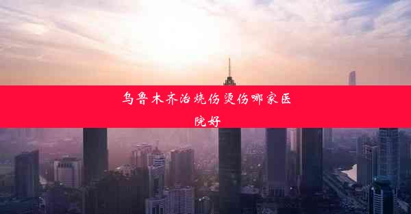 <b>乌鲁木齐治烧伤烫伤哪家医院好</b>