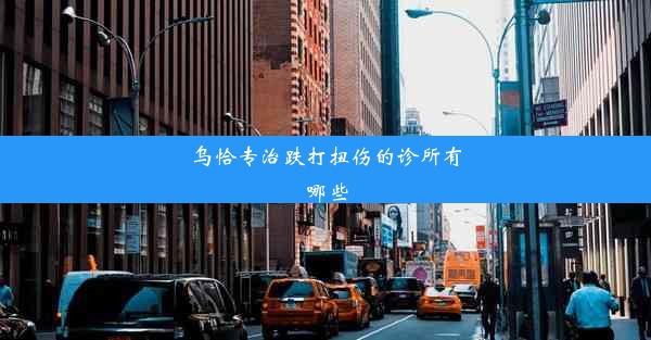 乌恰专治跌打扭伤的诊所有哪些