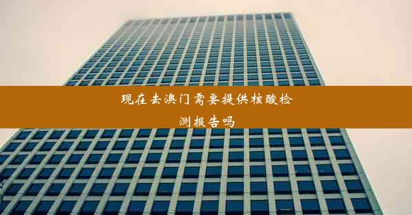 <b>现在去澳门需要提供核酸检测报告吗</b>