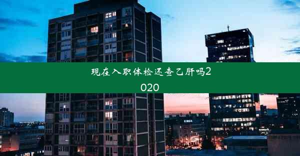 现在入职体检还查乙肝吗2020