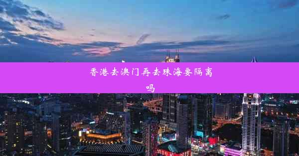 香港去澳门再去珠海要隔离吗