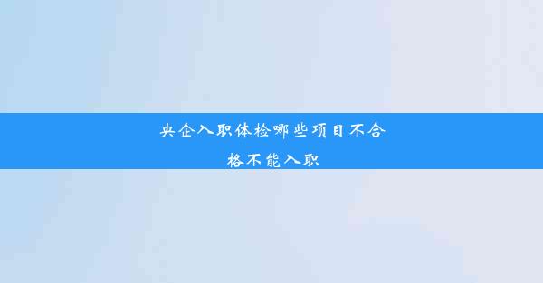 央企入职体检哪些项目不合格不能入职