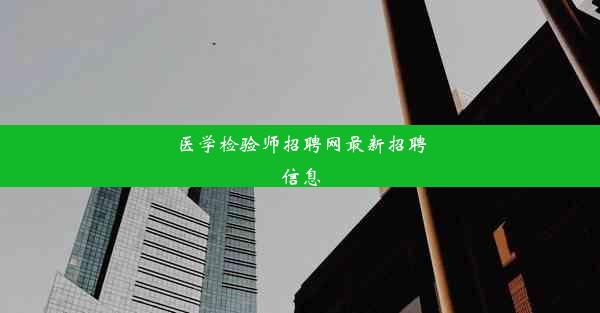 医学检验师招聘网最新招聘信息