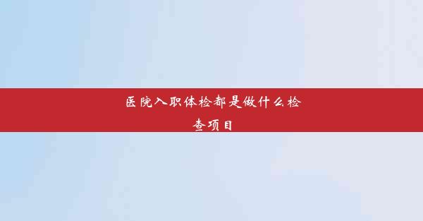 <b>医院入职体检都是做什么检查项目</b>