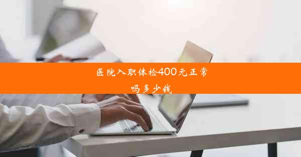 医院入职体检400元正常吗多少钱