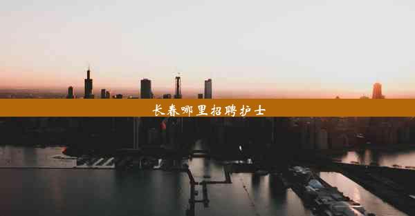 <b>长春哪里招聘护士</b>