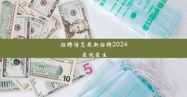 招聘信息最新招聘2024医院医生