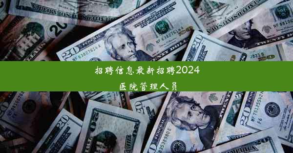 招聘信息最新招聘2024医院管理人员