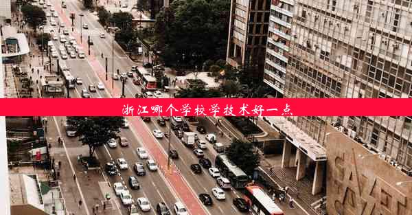 <b>浙江哪个学校学技术好一点</b>