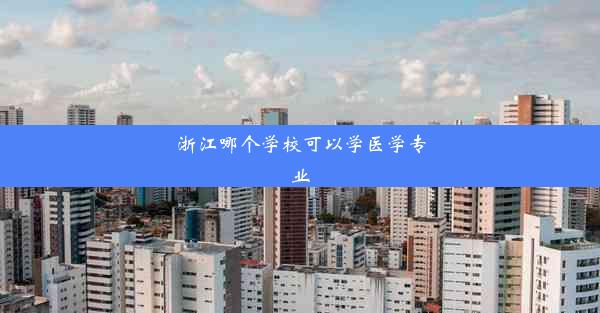 <b>浙江哪个学校可以学医学专业</b>