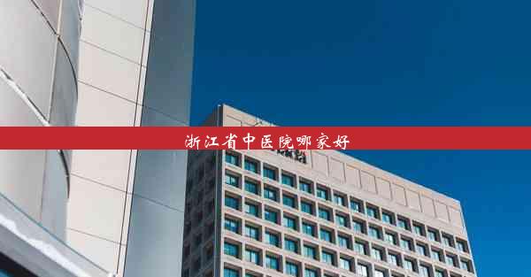 浙江省中医院哪家好