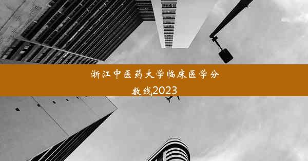 浙江中医药大学临床医学分数线2023