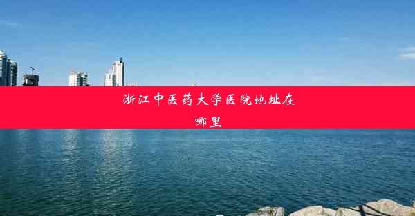 <b>浙江中医药大学医院地址在哪里</b>