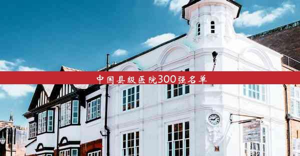 <b>中国县级医院300强名单</b>