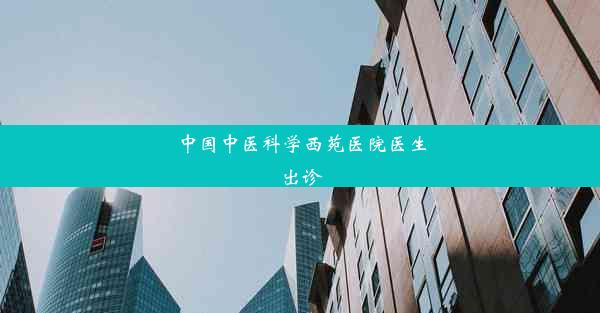 <b>中国中医科学西苑医院医生出诊</b>