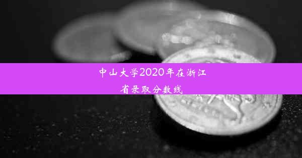 <b>中山大学2020年在浙江省录取分数线</b>