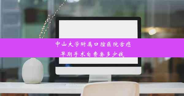 中山大学附属口腔医院舌癌早期手术自费要多少钱