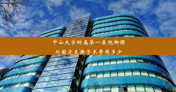 中山大学附属第一医院脚踝外固定支架手术费用多少