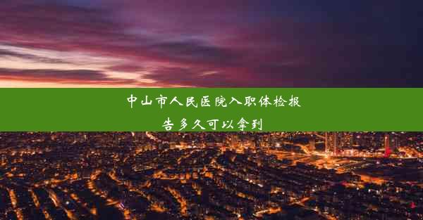 中山市人民医院入职体检报告多久可以拿到