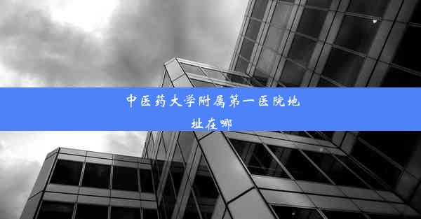 中医药大学附属第一医院地址在哪