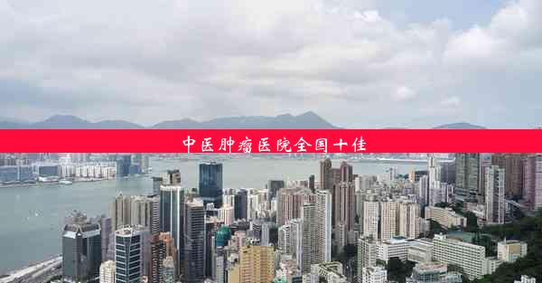 <b>中医肿瘤医院全国十佳</b>