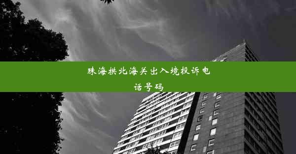 珠海拱北海关出入境投诉电话号码