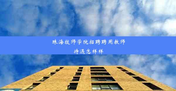 珠海技师学院招聘聘用教师待遇怎样样