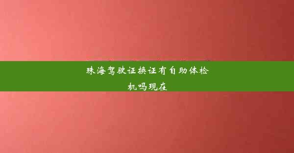 珠海驾驶证换证有自助体检机吗现在