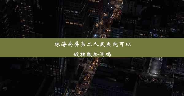 珠海南屏第二人民医院可以做核酸检测吗