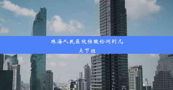 珠海人民医院核酸检测到几点下班