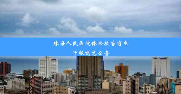 珠海人民医院体检报告有电子版吗怎么查