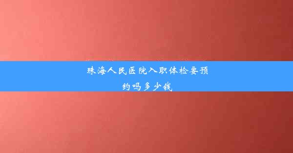 珠海人民医院入职体检要预约吗多少钱