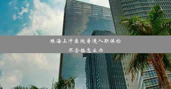 珠海上冲医院普通入职体检不合格怎么办