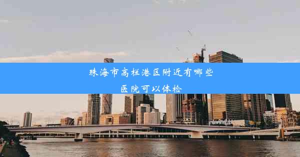 珠海市高栏港区附近有哪些医院可以体检