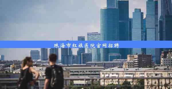 珠海市红旗医院官网招聘