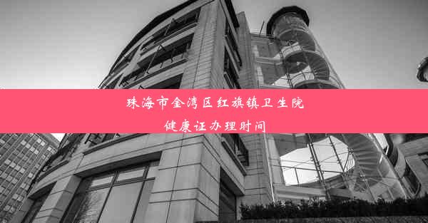 <b>珠海市金湾区红旗镇卫生院健康证办理时间</b>