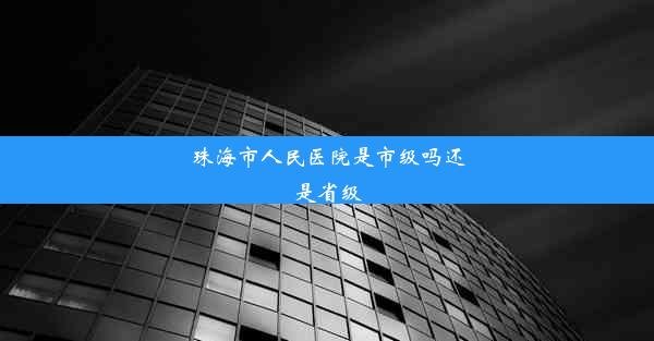 珠海市人民医院是市级吗还是省级