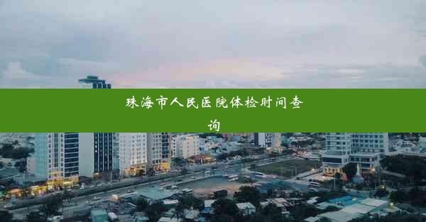 珠海市人民医院体检时间查询