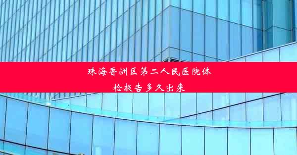 珠海香洲区第二人民医院体检报告多久出来