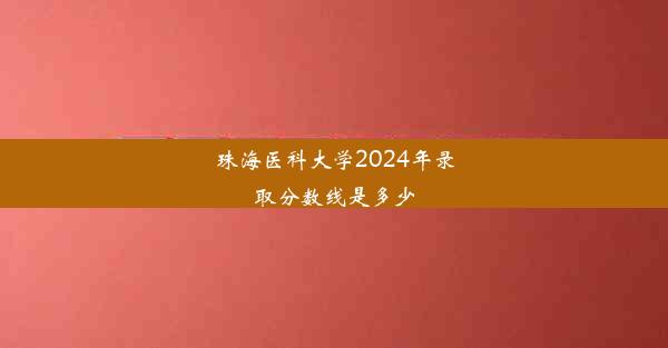 珠海医科大学2024年录取分数线是多少