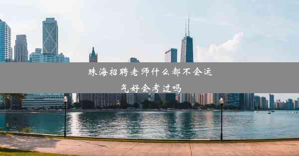 珠海招聘老师什么都不会运气好会考过吗