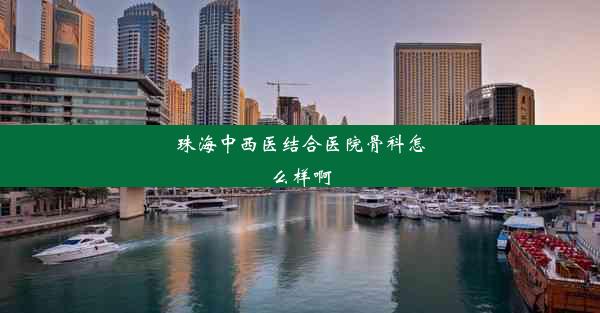 <b>珠海中西医结合医院骨科怎么样啊</b>