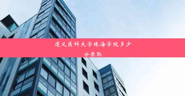 遵义医科大学珠海学院多少分录取