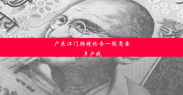 广东江门肠镜检查一般需要多少钱