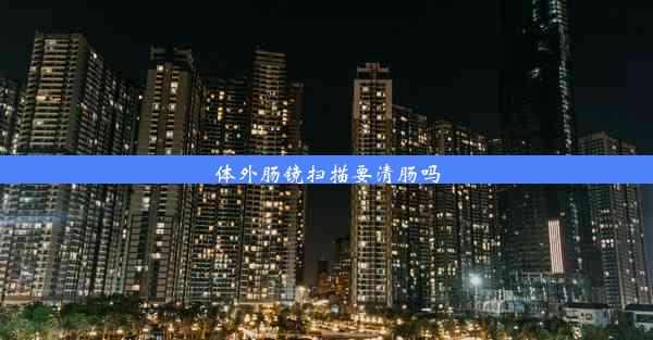 <b>体外肠镜扫描要清肠吗</b>