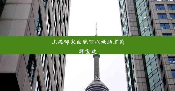 <b>上海哪家医院可以做肠道菌群重建</b>