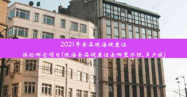 2021年食品珠海健康证体检哪些项目(珠海食品健康证去哪里办理,多少钱)