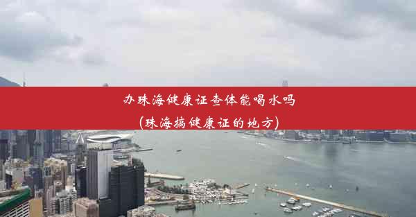 <b>办珠海健康证查体能喝水吗(珠海搞健康证的地方)</b>