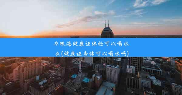 办珠海健康证体检可以喝水么(健康证查体可以喝水吗)